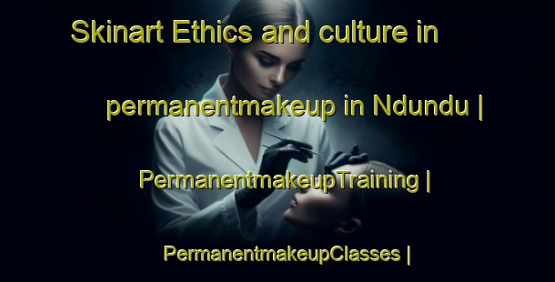 Skinart Ethics and culture in permanentmakeup in Ndundu | PermanentmakeupTraining | PermanentmakeupClasses | SkinartTraining-the Democratic Republic of the Congo